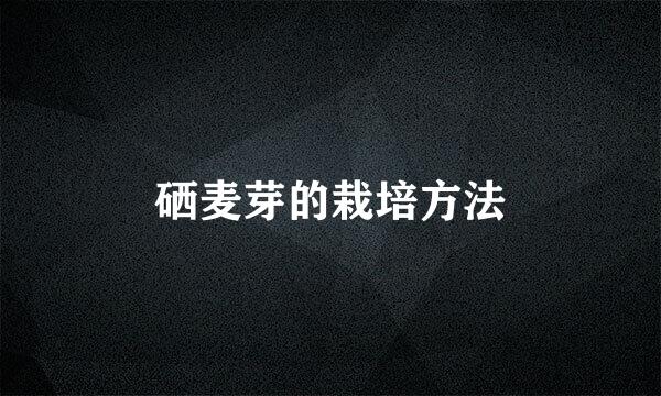 硒麦芽的栽培方法