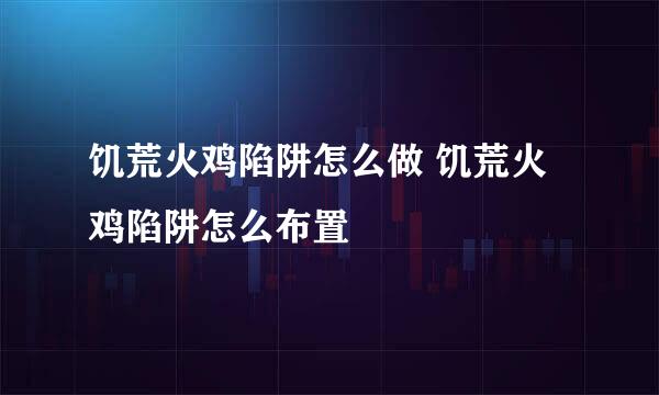 饥荒火鸡陷阱怎么做 饥荒火鸡陷阱怎么布置