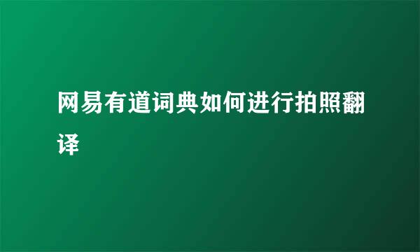 网易有道词典如何进行拍照翻译