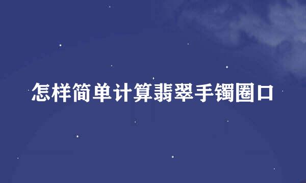 怎样简单计算翡翠手镯圈口
