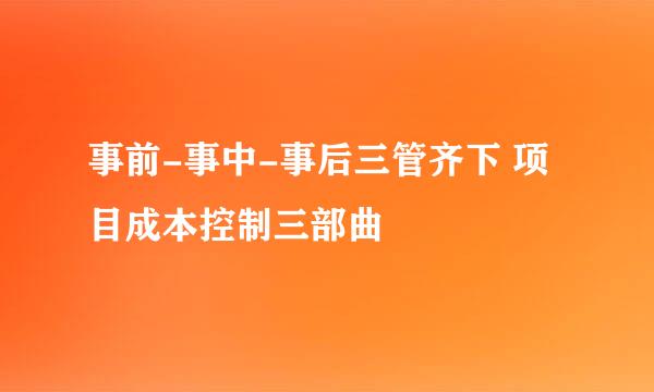事前-事中-事后三管齐下 项目成本控制三部曲