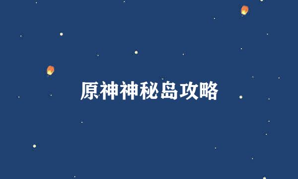 原神神秘岛攻略