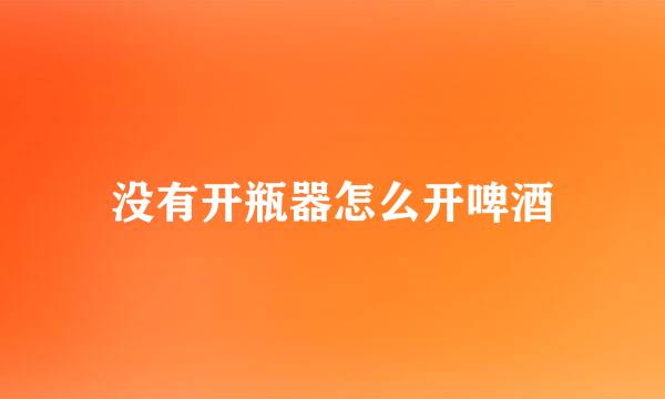 没有开瓶器怎么开啤酒