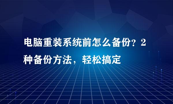 电脑重装系统前怎么备份？2种备份方法，轻松搞定