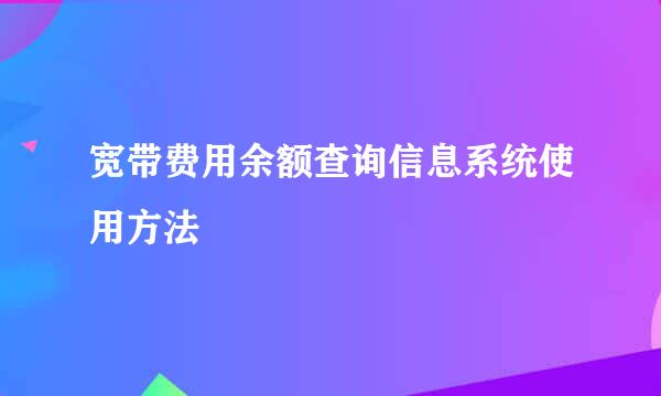 宽带费用余额查询信息系统使用方法