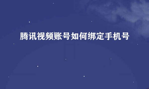 腾讯视频账号如何绑定手机号