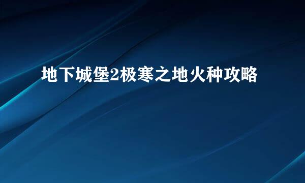 地下城堡2极寒之地火种攻略