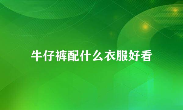 牛仔裤配什么衣服好看
