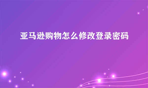 亚马逊购物怎么修改登录密码