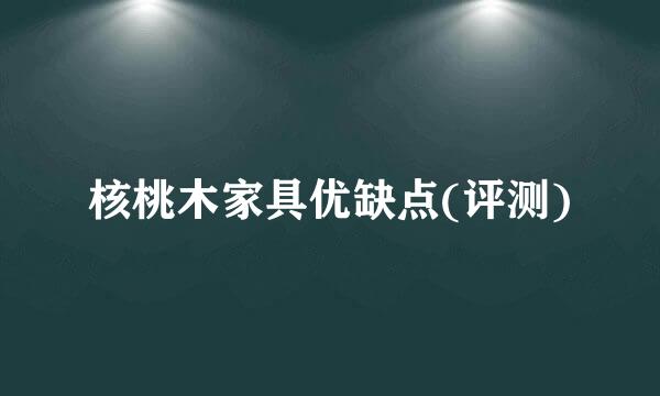 核桃木家具优缺点(评测)