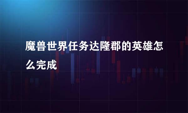魔兽世界任务达隆郡的英雄怎么完成