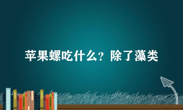 苹果螺吃什么？除了藻类