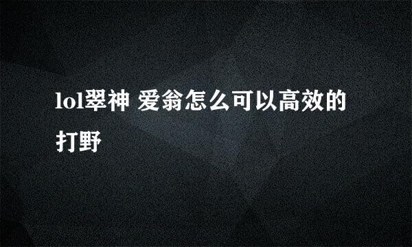 lol翠神 爱翁怎么可以高效的打野
