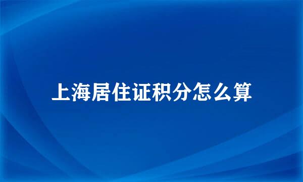 上海居住证积分怎么算