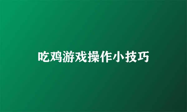 吃鸡游戏操作小技巧