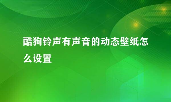 酷狗铃声有声音的动态壁纸怎么设置