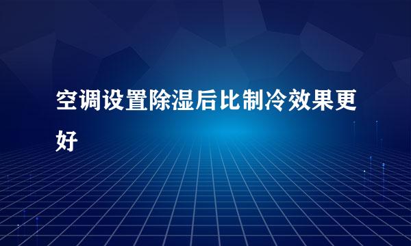 空调设置除湿后比制冷效果更好