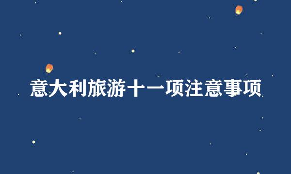 意大利旅游十一项注意事项