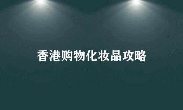 香港购物化妆品攻略