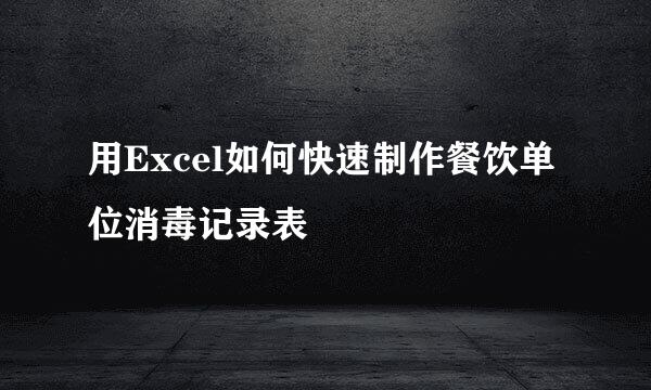 用Excel如何快速制作餐饮单位消毒记录表