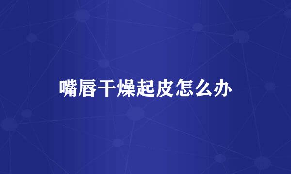 嘴唇干燥起皮怎么办