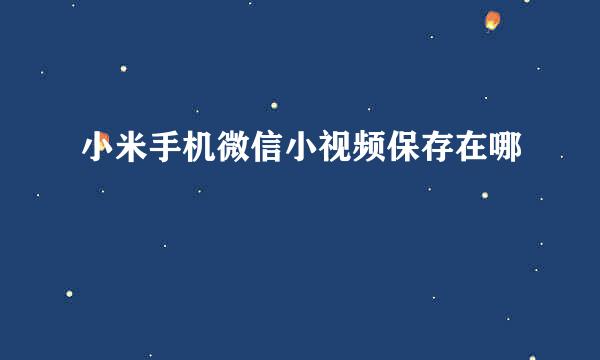 小米手机微信小视频保存在哪