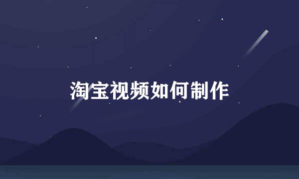 淘宝视频如何制作
