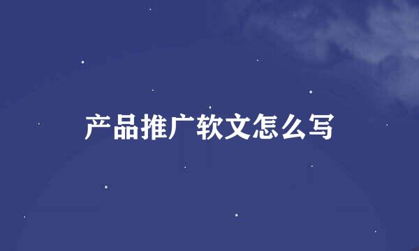 产品推广软文怎么写