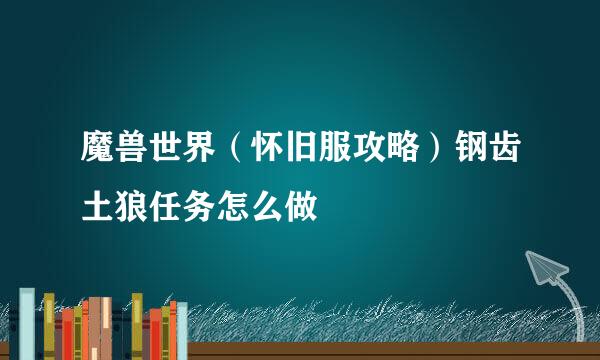 魔兽世界（怀旧服攻略）钢齿土狼任务怎么做