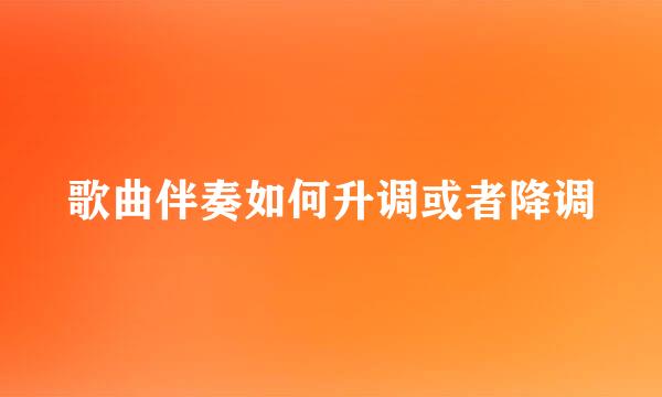 歌曲伴奏如何升调或者降调
