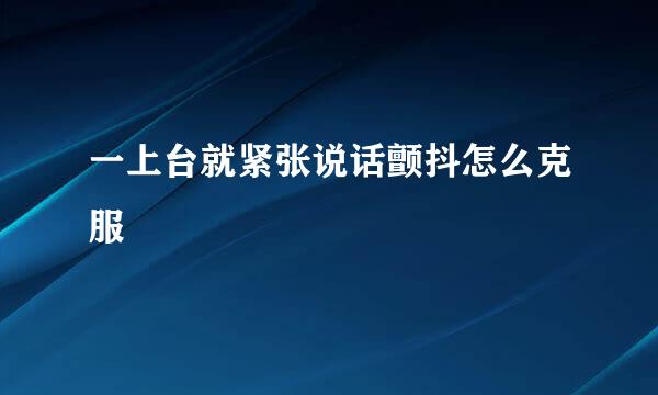 一上台就紧张说话颤抖怎么克服
