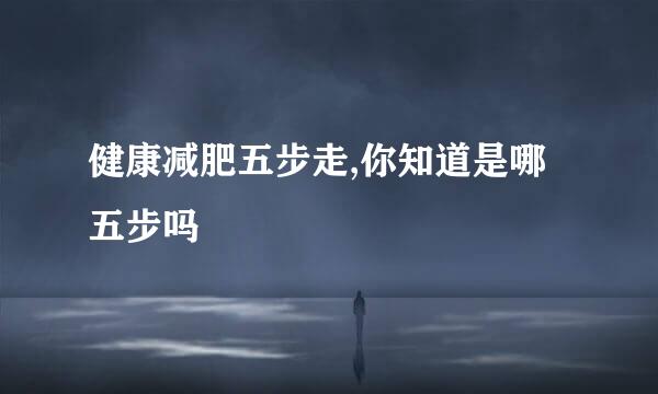 健康减肥五步走,你知道是哪五步吗