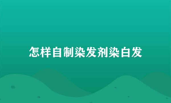 怎样自制染发剂染白发
