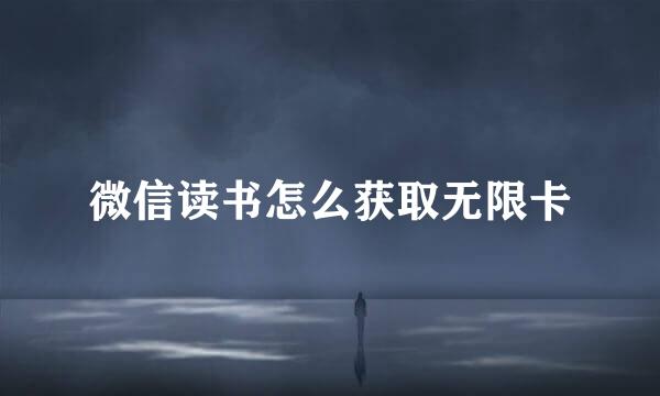 微信读书怎么获取无限卡