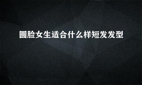 圆脸女生适合什么样短发发型