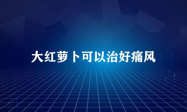大红萝卜可以治好痛风