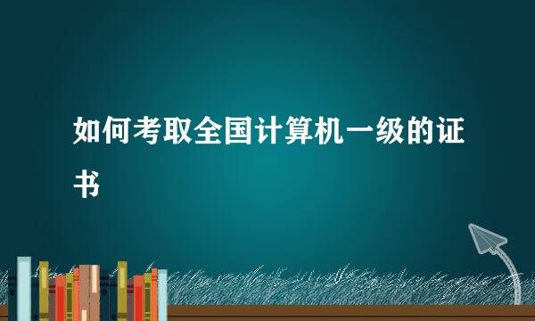 如何考取全国计算机一级的证书