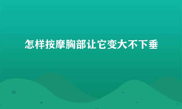 怎样按摩胸部让它变大不下垂
