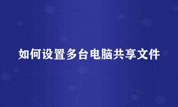 如何设置多台电脑共享文件