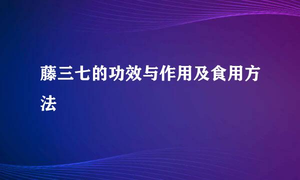 藤三七的功效与作用及食用方法