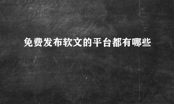 免费发布软文的平台都有哪些