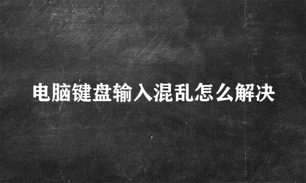 电脑键盘输入混乱怎么解决