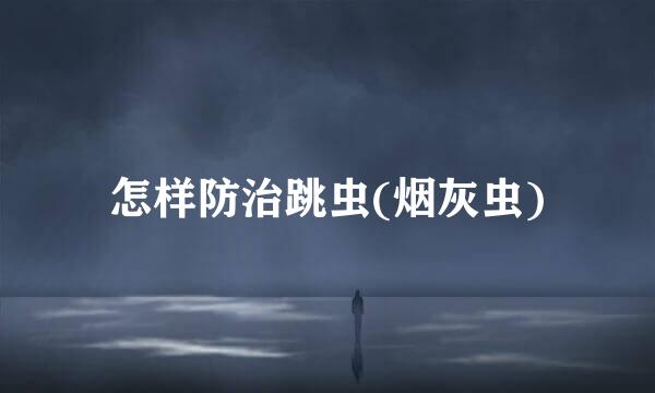 怎样防治跳虫(烟灰虫)