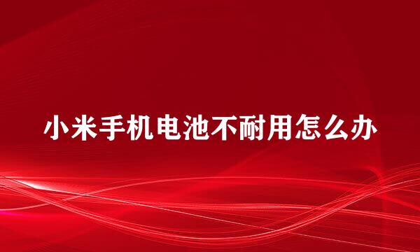 小米手机电池不耐用怎么办