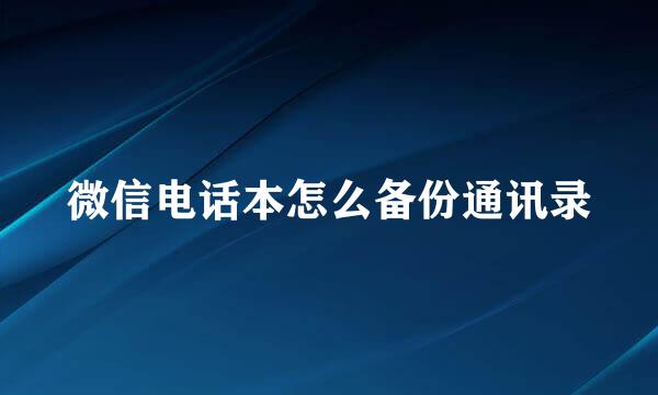 微信电话本怎么备份通讯录