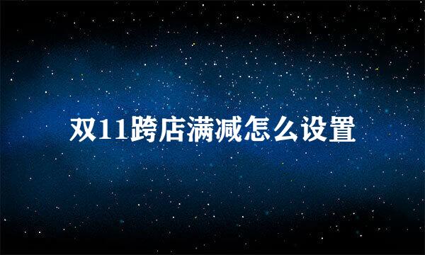 双11跨店满减怎么设置