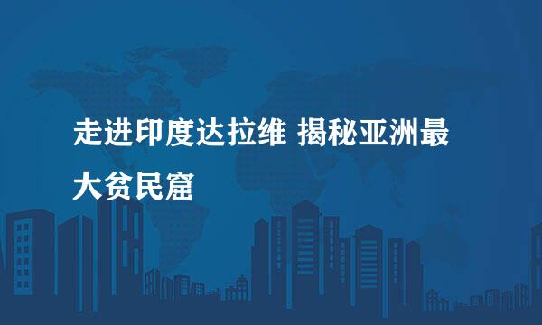 走进印度达拉维 揭秘亚洲最大贫民窟