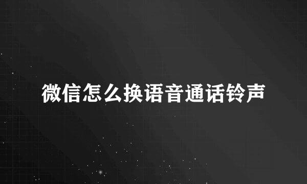 微信怎么换语音通话铃声