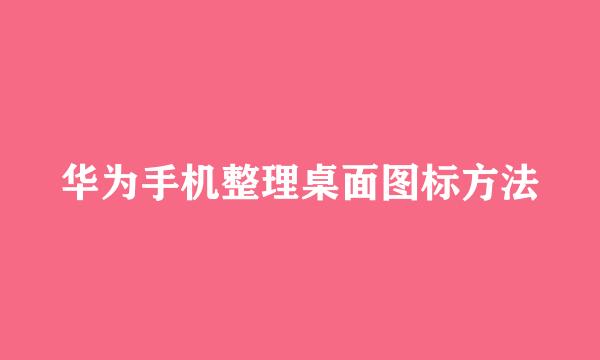 华为手机整理桌面图标方法