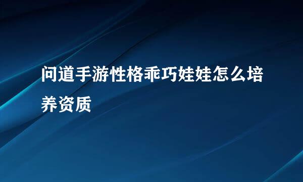 问道手游性格乖巧娃娃怎么培养资质
